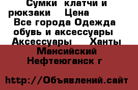 Сумки, клатчи и рюкзаки. › Цена ­ 2 000 - Все города Одежда, обувь и аксессуары » Аксессуары   . Ханты-Мансийский,Нефтеюганск г.